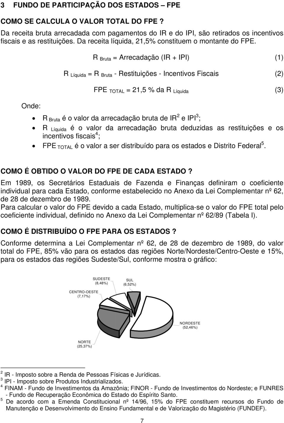 R Bruta = Arrecadação (IR + IPI) (1) R Líquida = R Bruta - Restituições - Incentivos Fiscais (2) FPE TOTAL = 21,5 % da R Líquida (3) Onde: R Bruta é o valor da arrecadação bruta de IR 2 e IPI 3 ; R