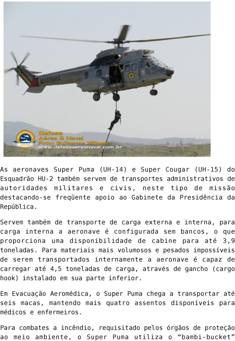 Servem também de transporte de carga externa e interna, para carga interna a aeronave é configurada sem bancos, o que proporciona uma disponibilidade de cabine para até 3,9 toneladas.