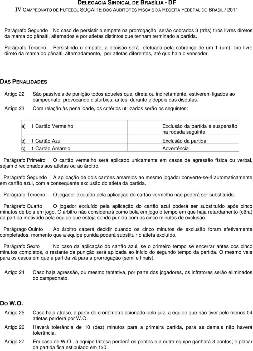 DAS PENALIDADES Artigo 22 Artigo 23 São passíveis de punição todos aqueles que, direta ou indiretamente, estiverem ligados ao campeonato, provocando distúrbios, antes, durante e depois das disputas.