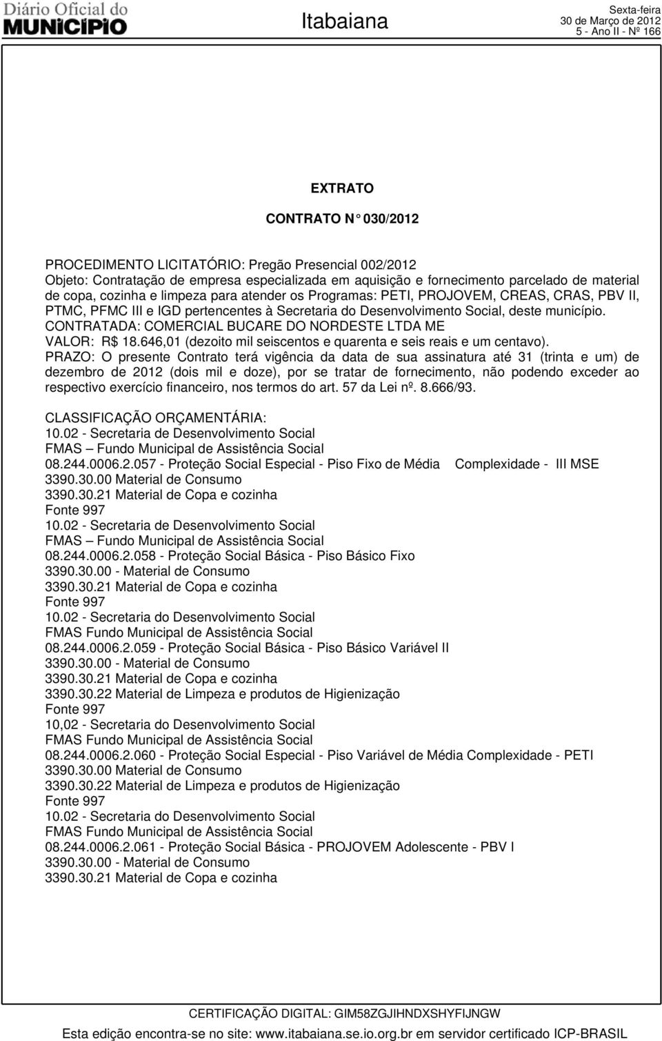 CONTRATADA: COMERCIAL BUCARE DO NORDESTE LTDA ME VALOR: R$ 18.646,01 (dezoito mil seiscentos e quarenta e seis reais e um centavo).