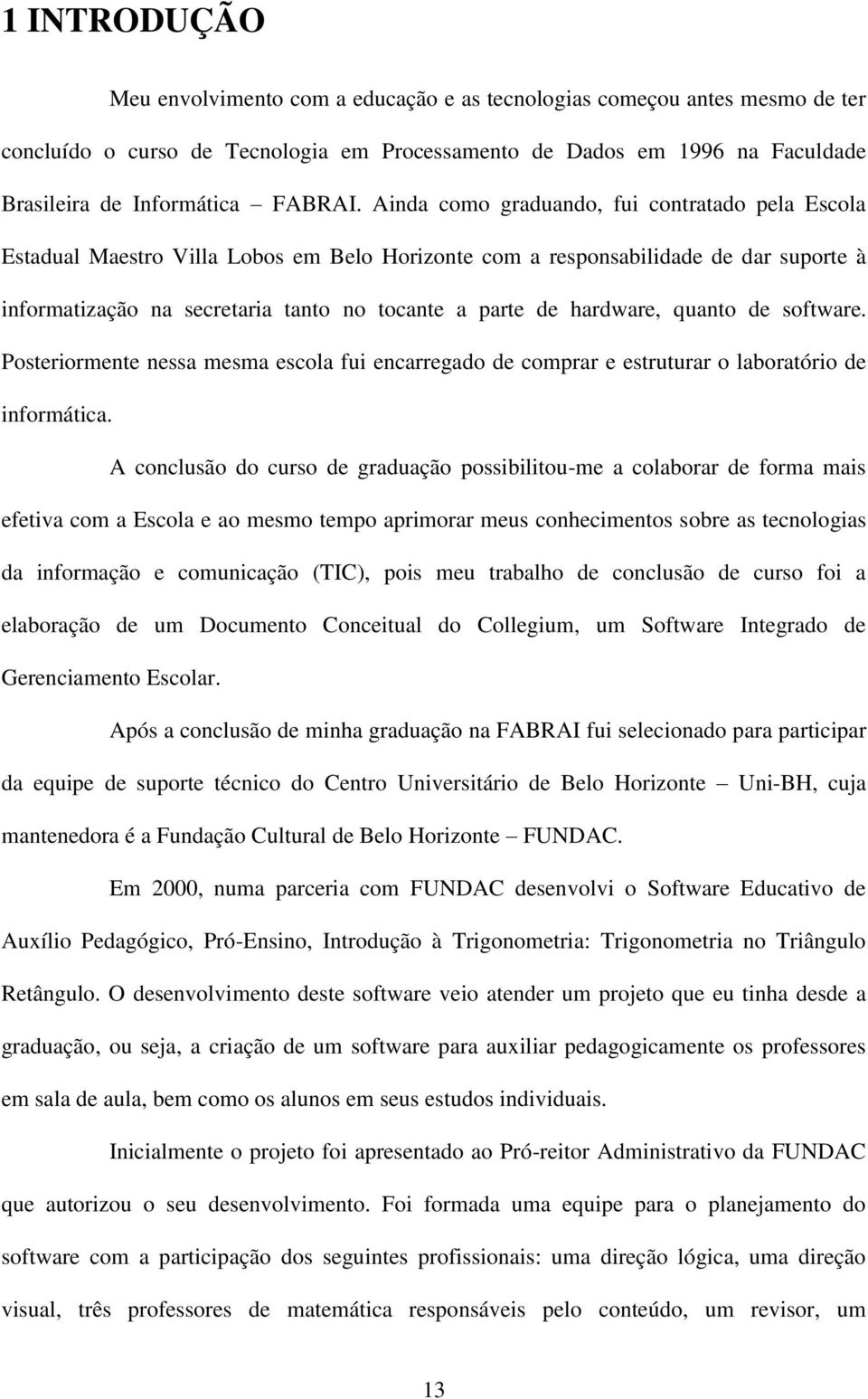 Ainda como graduando, fui contratado pela Escola Estadual Maestro Villa Lobos em Belo Horizonte com a responsabilidade de dar suporte à informatização na secretaria tanto no tocante a parte de