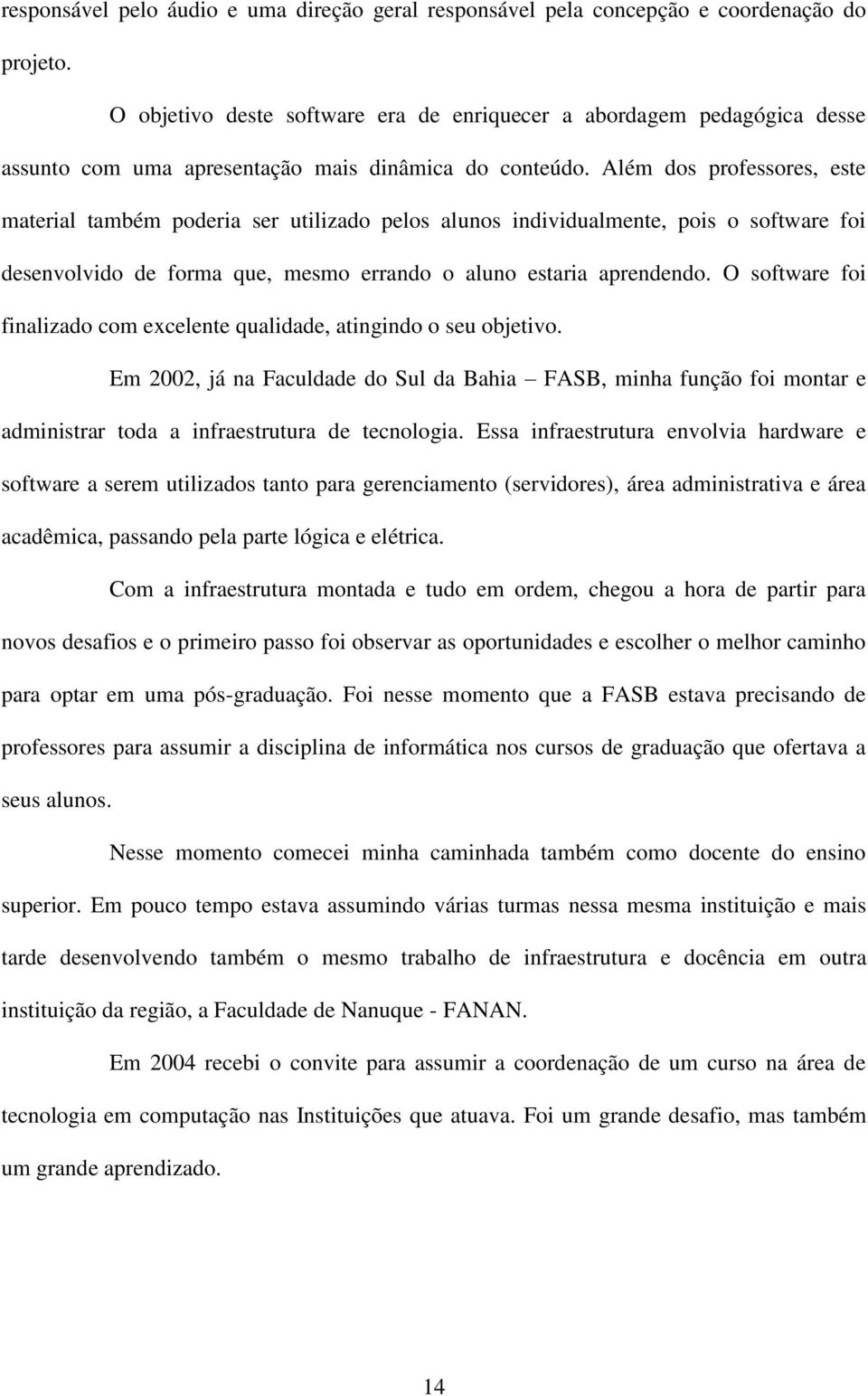 Além dos professores, este material também poderia ser utilizado pelos alunos individualmente, pois o software foi desenvolvido de forma que, mesmo errando o aluno estaria aprendendo.