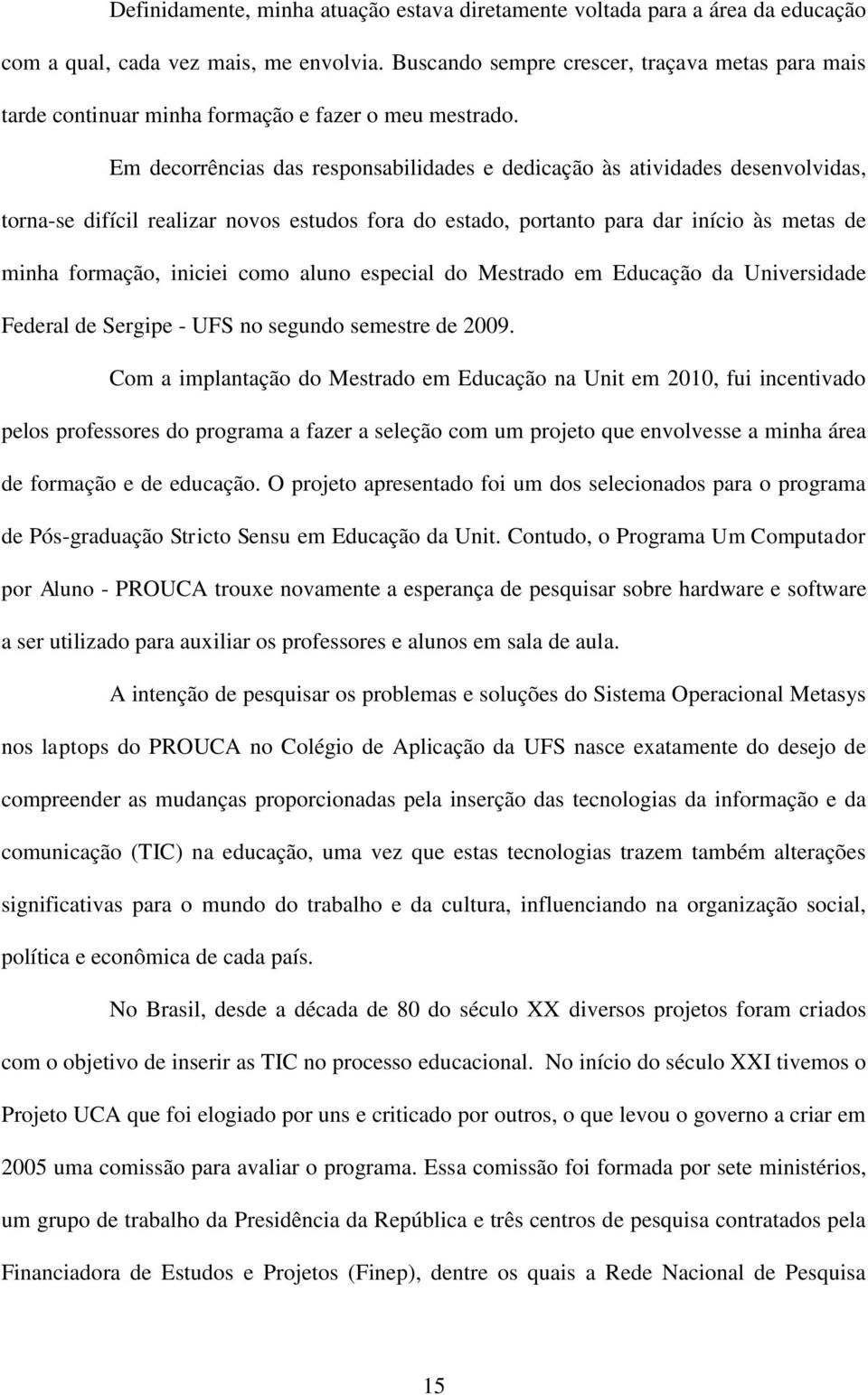 Em decorrências das responsabilidades e dedicação às atividades desenvolvidas, torna-se difícil realizar novos estudos fora do estado, portanto para dar início às metas de minha formação, iniciei