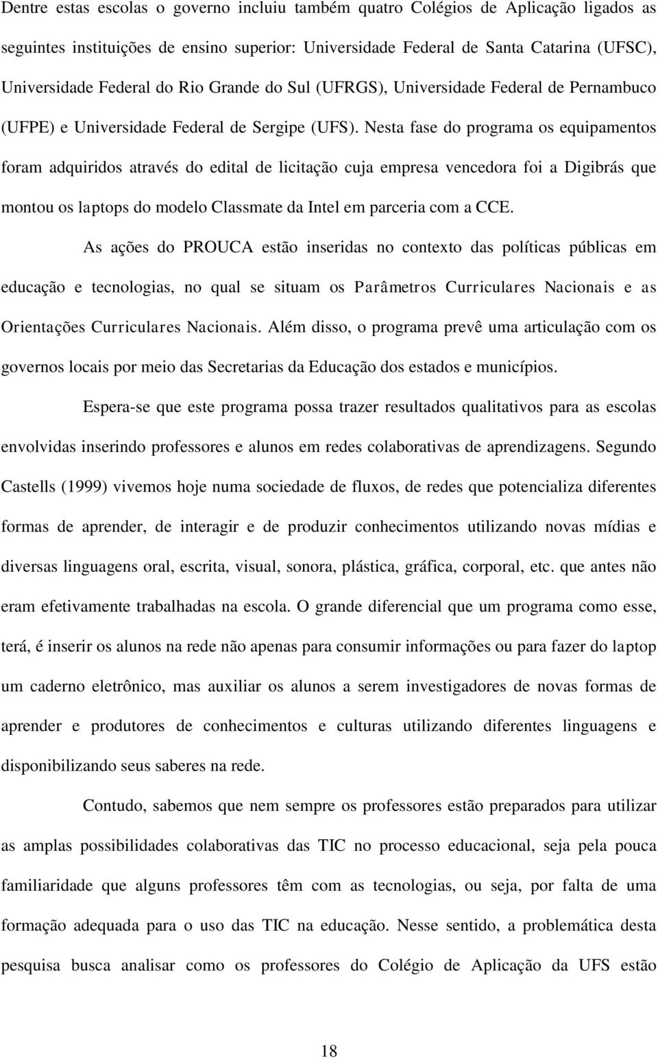 Nesta fase do programa os equipamentos foram adquiridos através do edital de licitação cuja empresa vencedora foi a Digibrás que montou os laptops do modelo Classmate da Intel em parceria com a CCE.