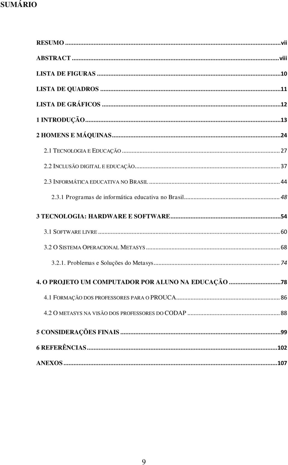 .. 48 3 TECNOLOGIA: HARDWARE E SOFTWARE...54 3.1 SOFTWARE LIVRE... 60 3.2 O SISTEMA OPERACIONAL METASYS... 68 3.2.1. Problemas e Soluções do Metasys... 74 4.