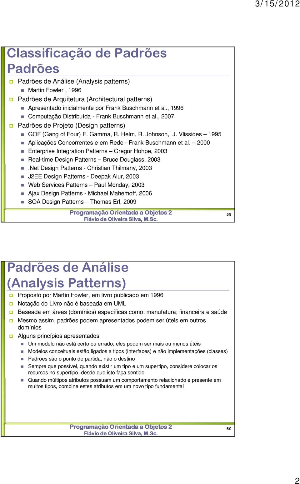 Vlissides 1995 Aplicações Concorrentes e em Rede - Frank Buschmann et al. 2000 Enterprise Integration Patterns Gregor Hohpe, 2003 Real-time Design Patterns Bruce Douglass, 2003.