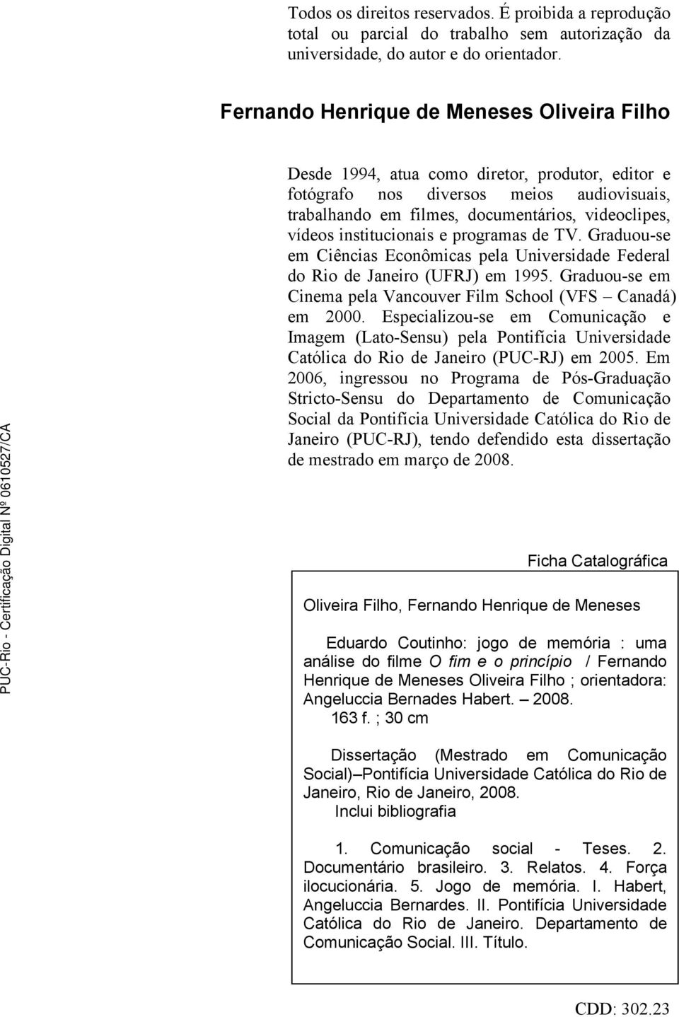 institucionais e programas de TV. Graduou-se em Ciências Econômicas pela Universidade Federal do Rio de Janeiro (UFRJ) em 1995. Graduou-se em Cinema pela Vancouver Film School (VFS Canadá) em 2000.