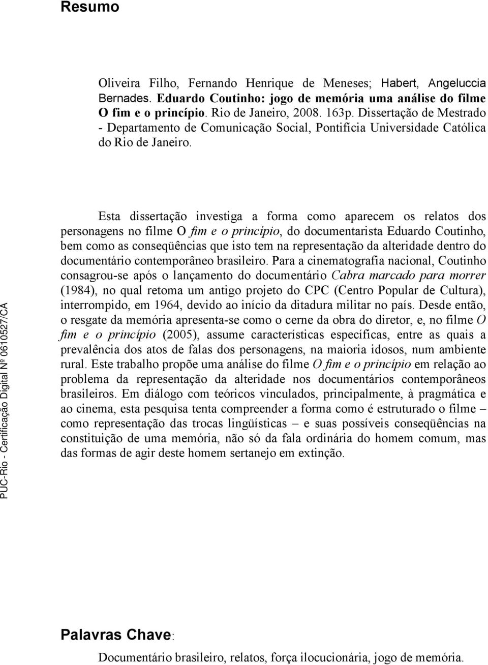 Esta dissertação investiga a forma como aparecem os relatos dos personagens no filme O fim e o princípio, do documentarista Eduardo Coutinho, bem como as conseqüências que isto tem na representação