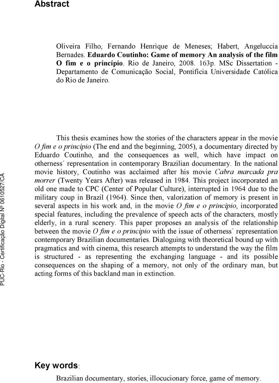 This thesis examines how the stories of the characters appear in the movie O fim e o princípio (The end and the beginning, 2005), a documentary directed by Eduardo Coutinho, and the consequences as