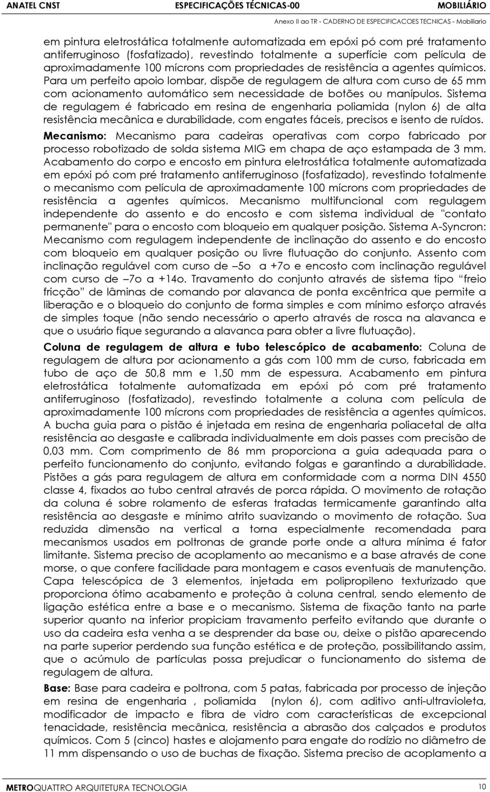 Sistema de regulagem é fabricado em resina de engenharia poliamida (nylon 6) de alta resistência mecânica e durabilidade, com engates fáceis, precisos e isento de ruídos.