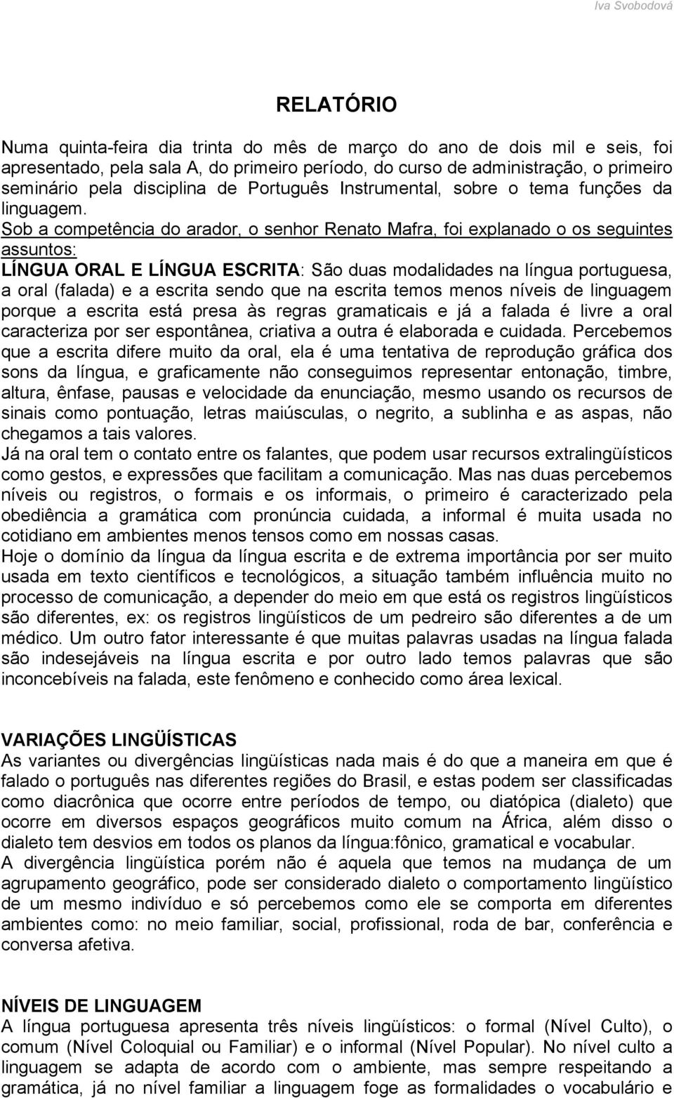 Sob a competência do arador, o senhor Renato Mafra, foi explanado o os seguintes assuntos: LÍNGUA ORAL E LÍNGUA ESCRITA: São duas modalidades na língua portuguesa, a oral (falada) e a escrita sendo