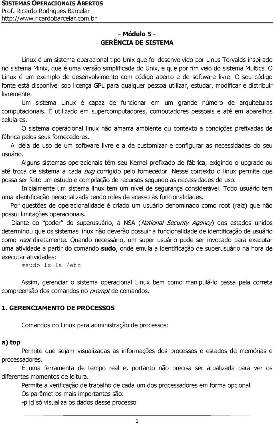 O seu código fonte está disponível sob licença GPL para qualquer pessoa utilizar, estudar, modificar e distribuir livremente.