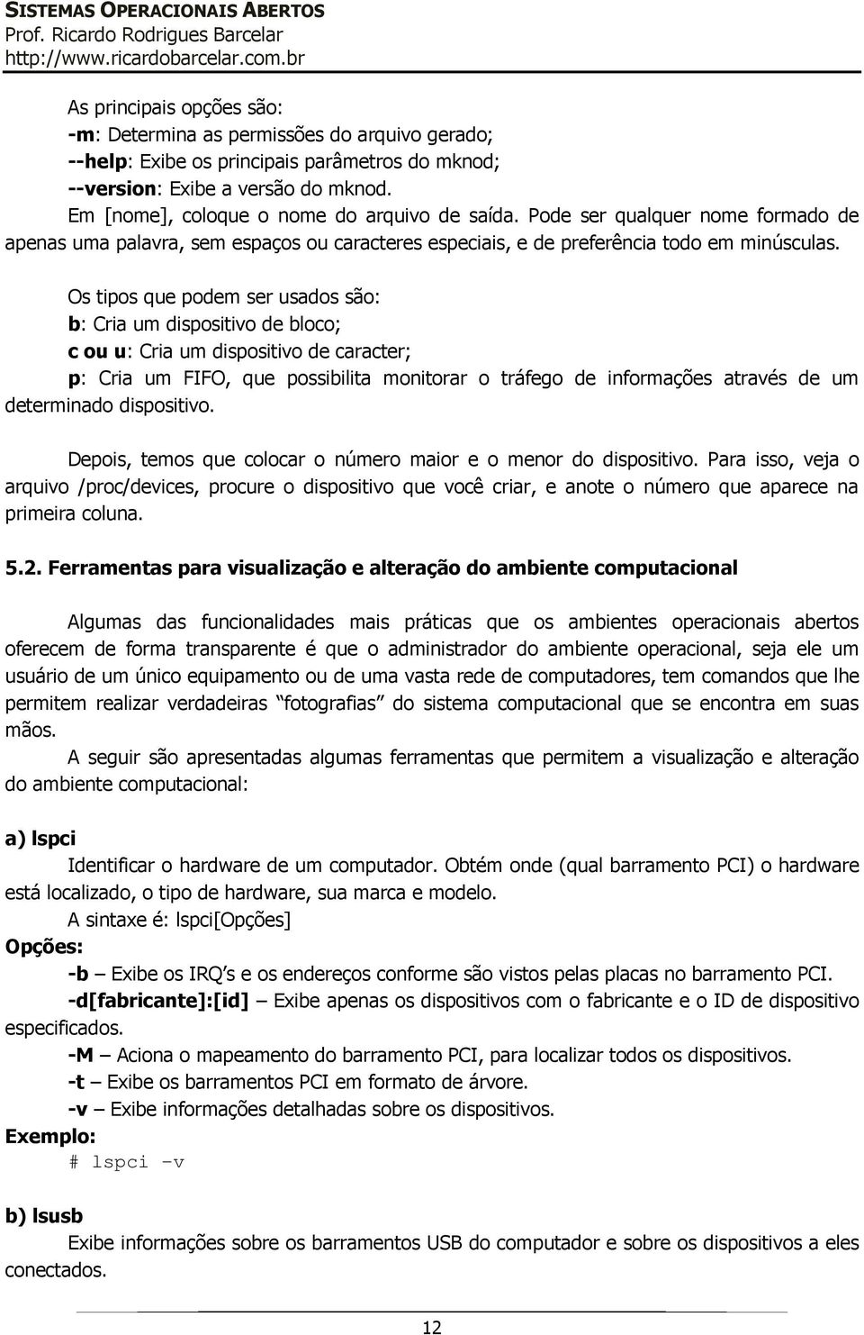 Os tipos que podem ser usados são: b: Cria um dispositivo de bloco; c ou u: Cria um dispositivo de caracter; p: Cria um FIFO, que possibilita monitorar o tráfego de informações através de um