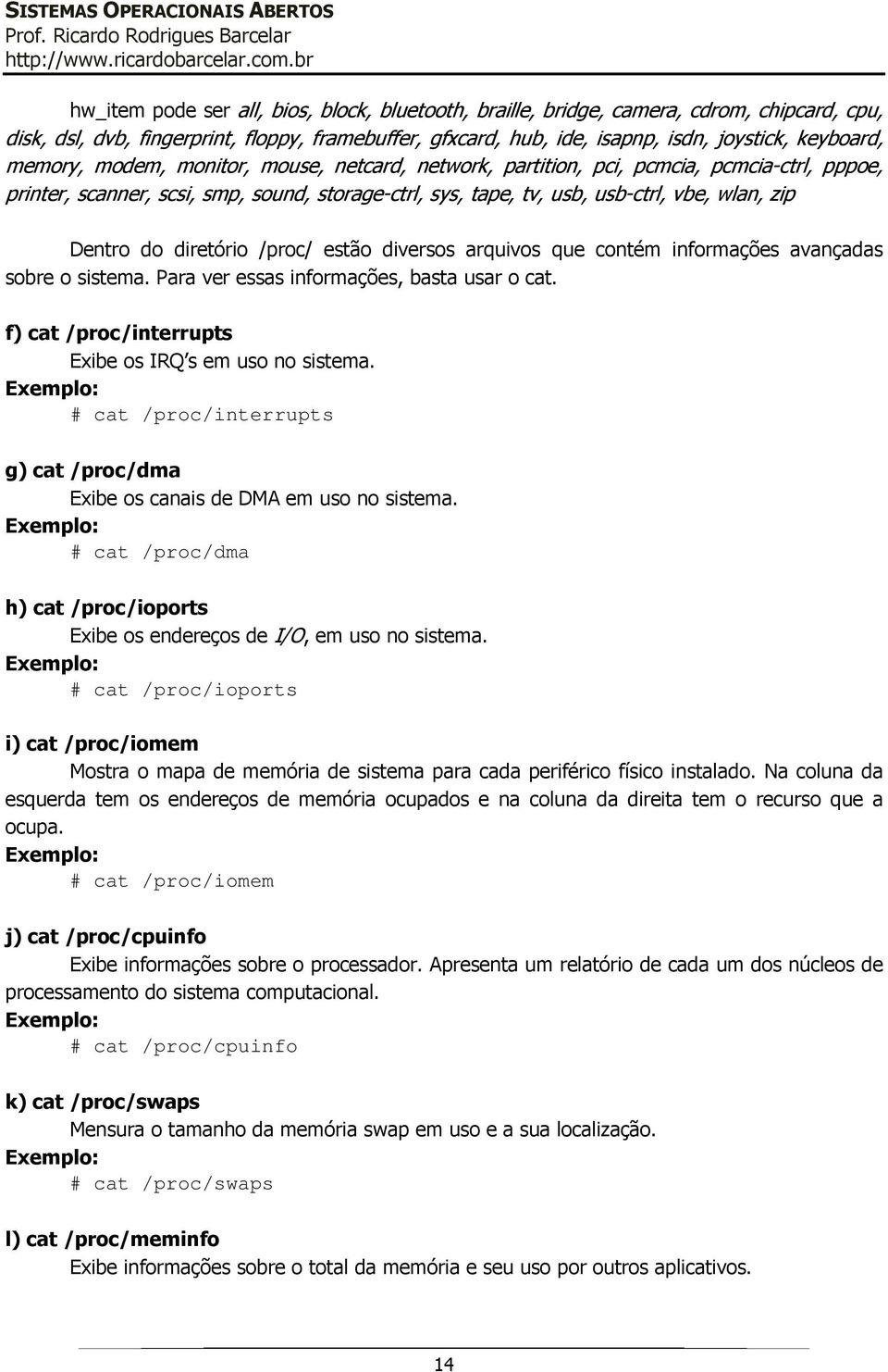 diretório /proc/ estão diversos arquivos que contém informações avançadas sobre o sistema. Para ver essas informações, basta usar o cat. f) cat /proc/interrupts Exibe os IRQ s em uso no sistema.