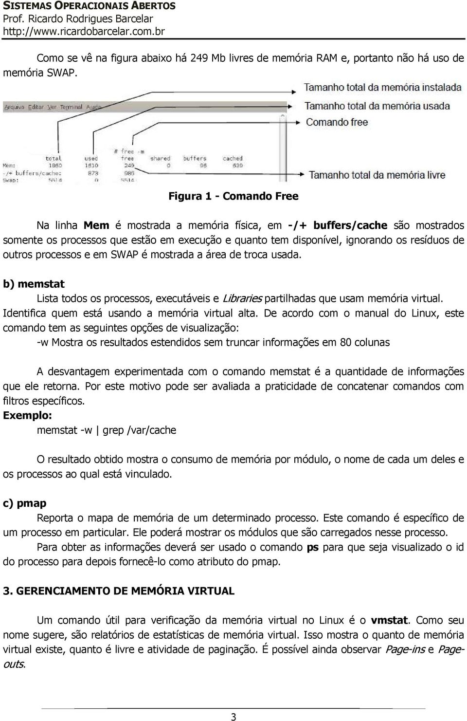 outros processos e em SWAP é mostrada a área de troca usada. b) memstat Lista todos os processos, executáveis e Libraries partilhadas que usam memória virtual.