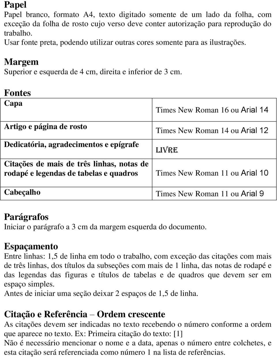 Fontes Capa Times New Roman 16 ou Arial 14 Artigo e página de rosto Dedicatória, agradecimentos e epígrafe Times New Roman 14 ou Arial 12 Livre Citações de mais de três linhas, notas de rodapé e