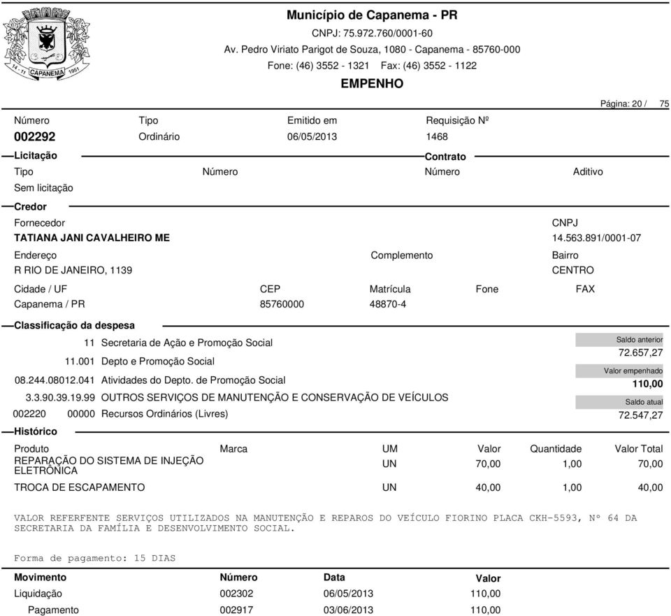 99 OUTROS SERVIÇOS DE MANUTENÇÃO E CONSERVAÇÃO DE VEÍCULOS 002220 00000 Recursos Ordinários (Livres) 72.657,27 110,00 72.