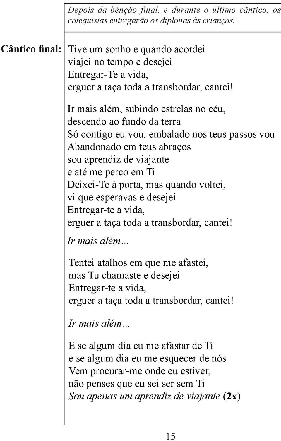 Ir mais além, subindo estrelas no céu, descendo ao fundo da terra Só contigo eu vou, embalado nos teus passos vou Abandonado em teus abraços sou aprendiz de viajante e até me perco em Ti Deixei-Te à