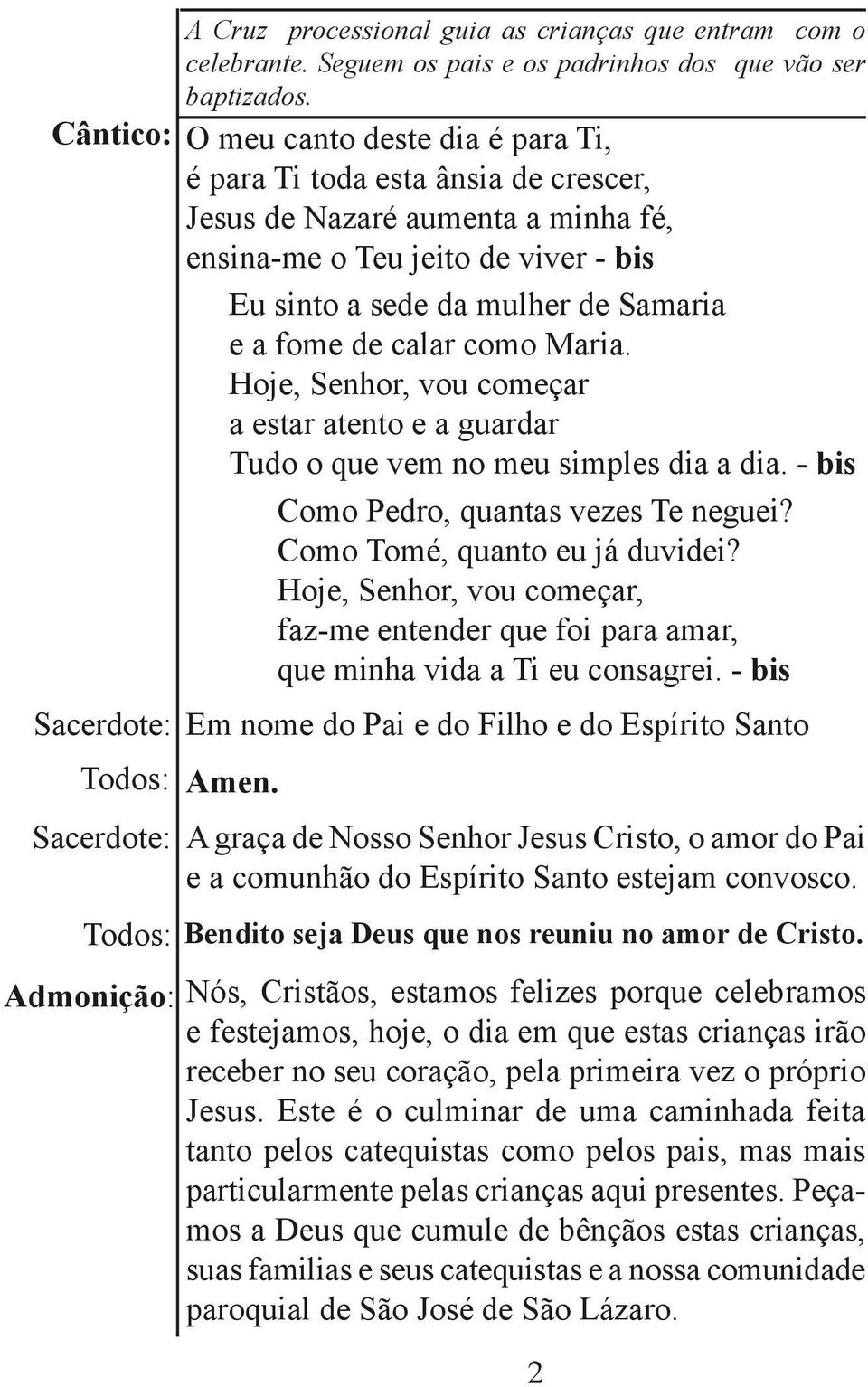 como Maria. Hoje, Senhor, vou começar a estar atento e a guardar Tudo o que vem no meu simples dia a dia. - bis Como Pedro, quantas vezes Te neguei? Como Tomé, quanto eu já duvidei?