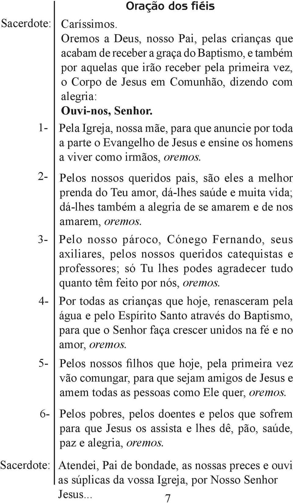 Ouvi-nos, Senhor. Pela Igreja, nossa mãe, para que anuncie por toda a parte o Evangelho de Jesus e ensine os homens a viver como irmãos, oremos.