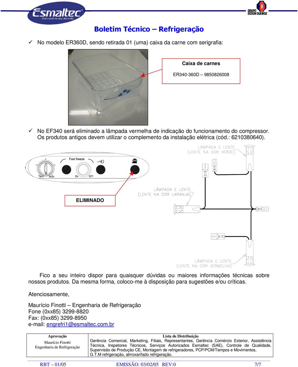 ELIMINADO Fico a seu inteiro dispor para quaisquer dúvidas ou maiores informações técnicas sobre nossos produtos. Da mesma forma, coloco-me à disposição para sugestões e/ou críticas.