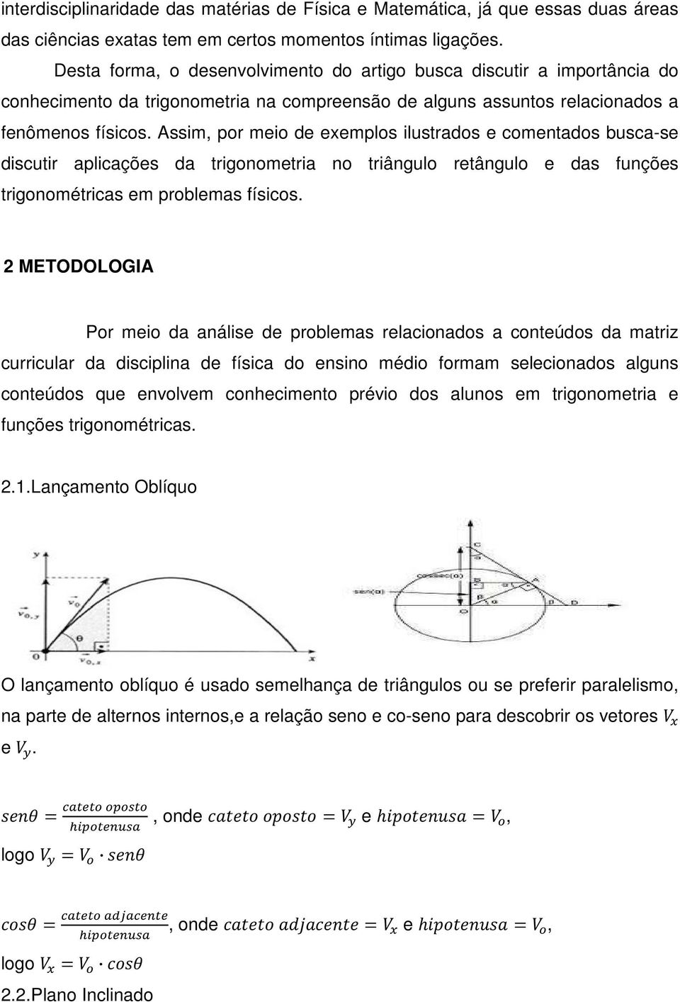 Assim, por meio de exemplos ilustrados e comentados busca-se discutir aplicações da trigonometria no triângulo retângulo e das funções trigonométricas em problemas físicos.