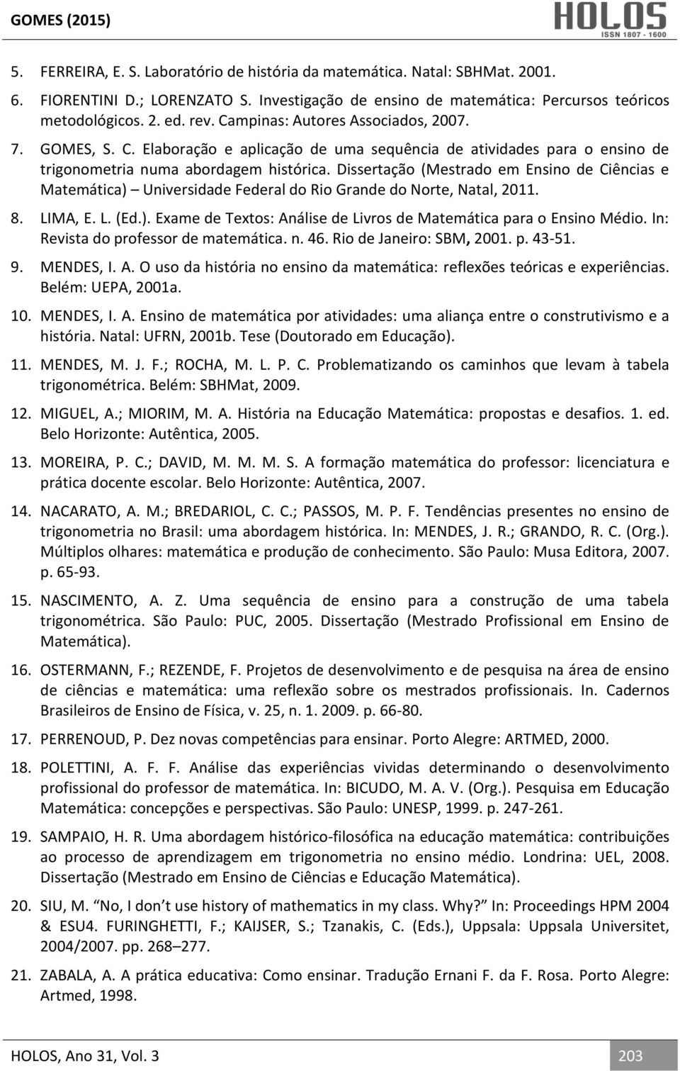 Dissertação (Mestrado em Ensino de Ciências e Matemática) Universidade Federal do Rio Grande do Norte, Natal, 2011. 8. LIMA, E. L. (Ed.). Exame de Textos: Análise de Livros de Matemática para o Ensino Médio.