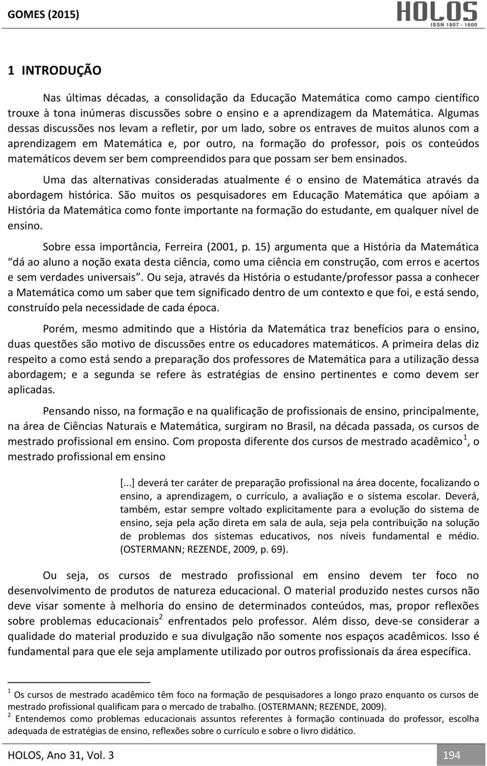 devem ser bem compreendidos para que possam ser bem ensinados. Uma das alternativas consideradas atualmente é o ensino de Matemática através da abordagem histórica.