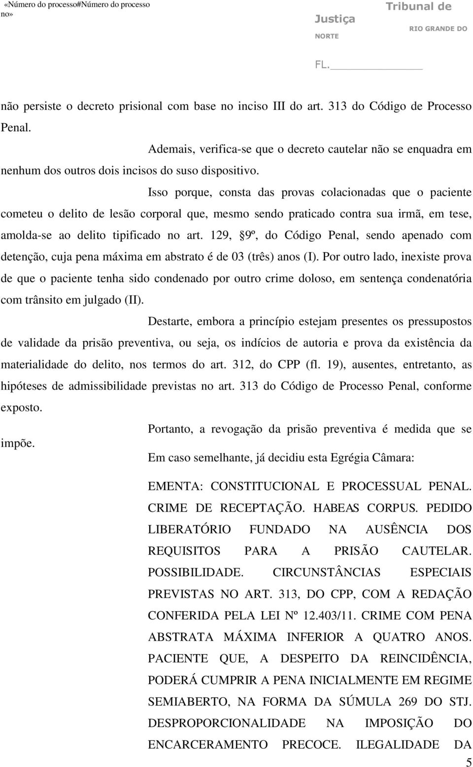 Isso porque, consta das provas colacionadas que o paciente cometeu o delito de lesão corporal que, mesmo sendo praticado contra sua irmã, em tese, amolda-se ao delito tipificado no art.