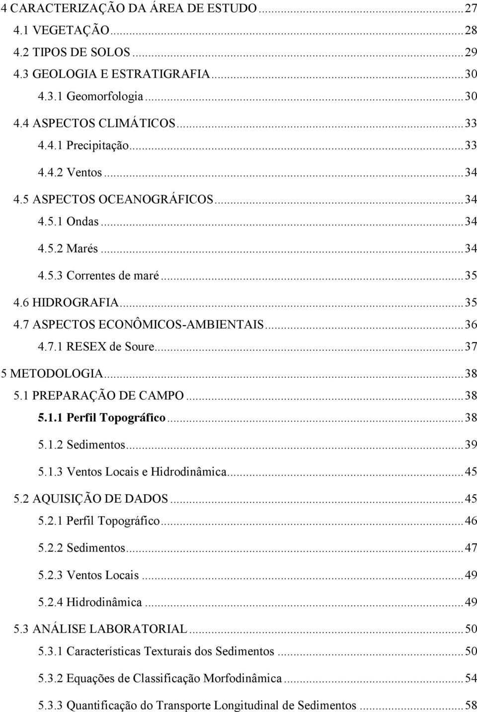 .. 37 5 METODOLOGIA... 38 5.1 PREPARAÇÃO DE CAMPO... 38 5.1.1 Perfil Topográfico... 38 5.1.2 Sedimentos... 39 5.1.3 Ventos Locais e Hidrodinâmica... 45 5.2 AQUISIÇÃO DE DADOS... 45 5.2.1 Perfil Topográfico... 46 5.