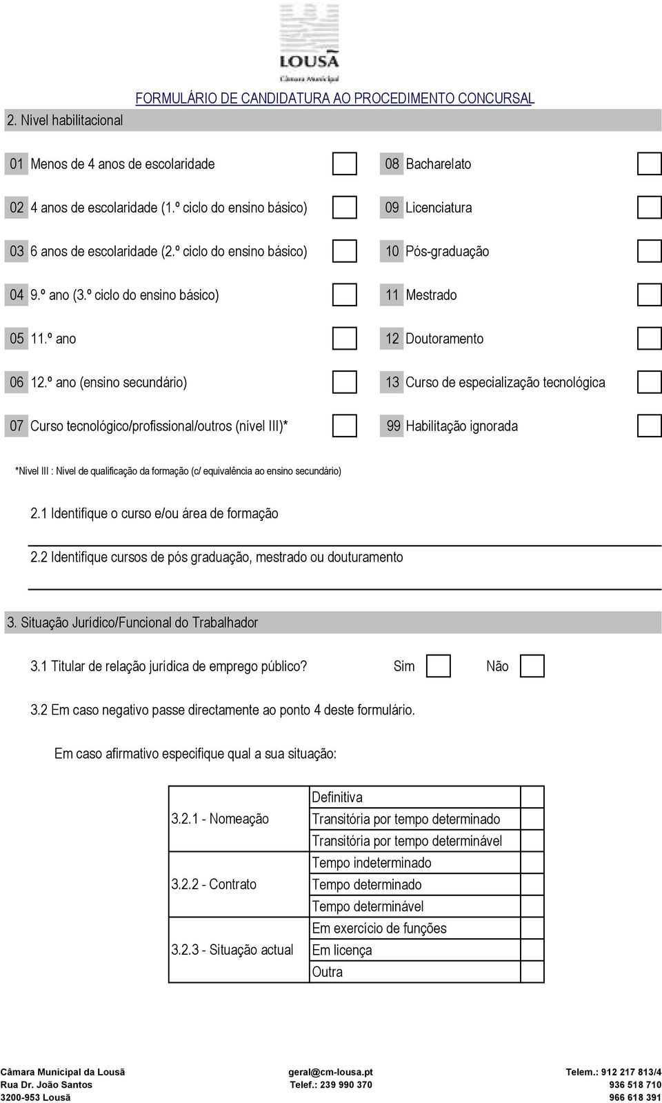 º ano (ensino secundário) 13 Curso de especialização tecnológica 07 Curso tecnológico/profissional/outros (nível III)* 99 Habilitação ignorada *Nível III : Nível de qualificação da formação (c/