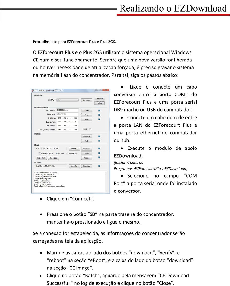 Ligue e conecte um cabo conversor entre a porta COM1 do EZForecourt Plus e uma porta serial DB9 macho ou USB do computador.