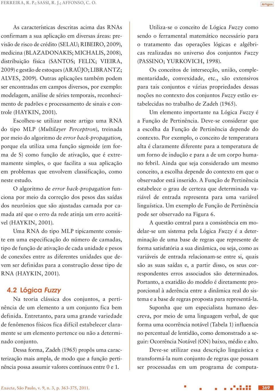 distribuição física (SANTOS; FELIX; VIEIRA, 2009) e gestão de estoques (ARAÚJO; LIBRANTZ; ALVES, 2009).