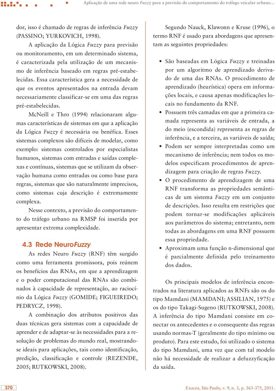 Essa característica gera a necessidade de que os eventos apresentados na entrada devam necessariamente classificar-se em uma das regras pré-estabelecidas.