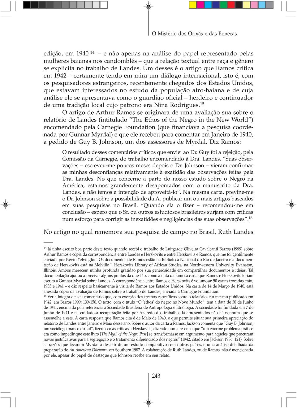 Um desses é o artigo que Ramos critica em 1942 certamente tendo em mira um diálogo internacional, isto é, com os pesquisadores estrangeiros, recentemente chegados dos Estados Unidos, que estavam