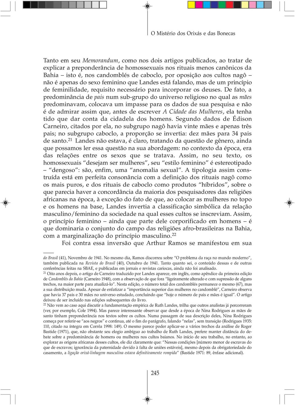 De fato, a predominância de pais num sub-grupo do universo religioso no qual as mães predominavam, colocava um impasse para os dados de sua pesquisa e não é de admirar assim que, antes de escrever A