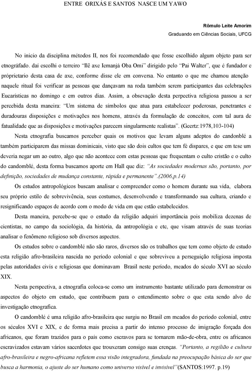 No entanto o que me chamou atenção naquele ritual foi verificar as pessoas que dançavam na roda também serem participantes das celebrações Eucarísticas no domingo e em outros dias.