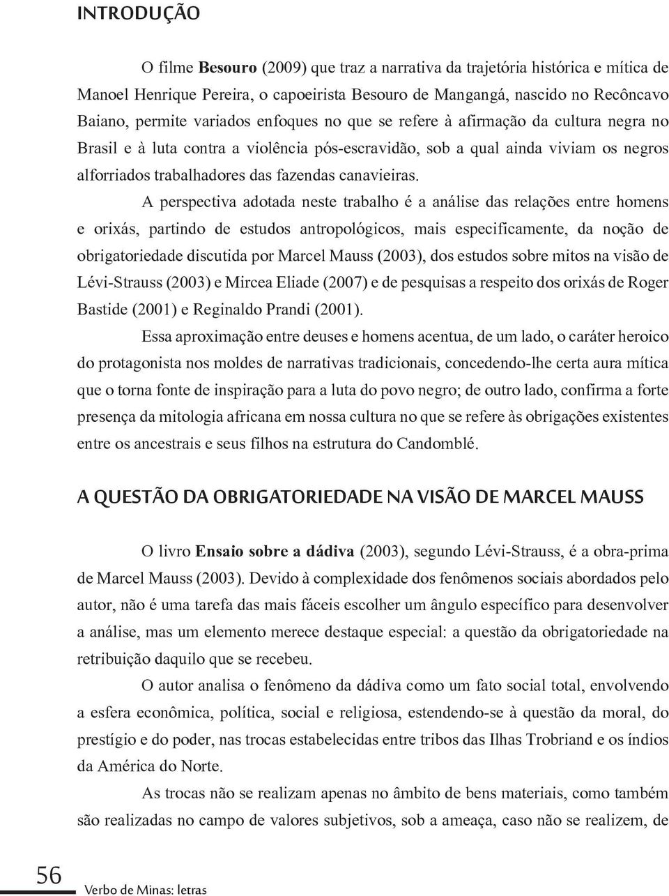 A perspectiva adotada neste trabalho é a análise das relações entre homens e orixás, partindo de estudos antropológicos, mais especificamente, da noção de obrigatoriedade discutida por Marcel Mauss