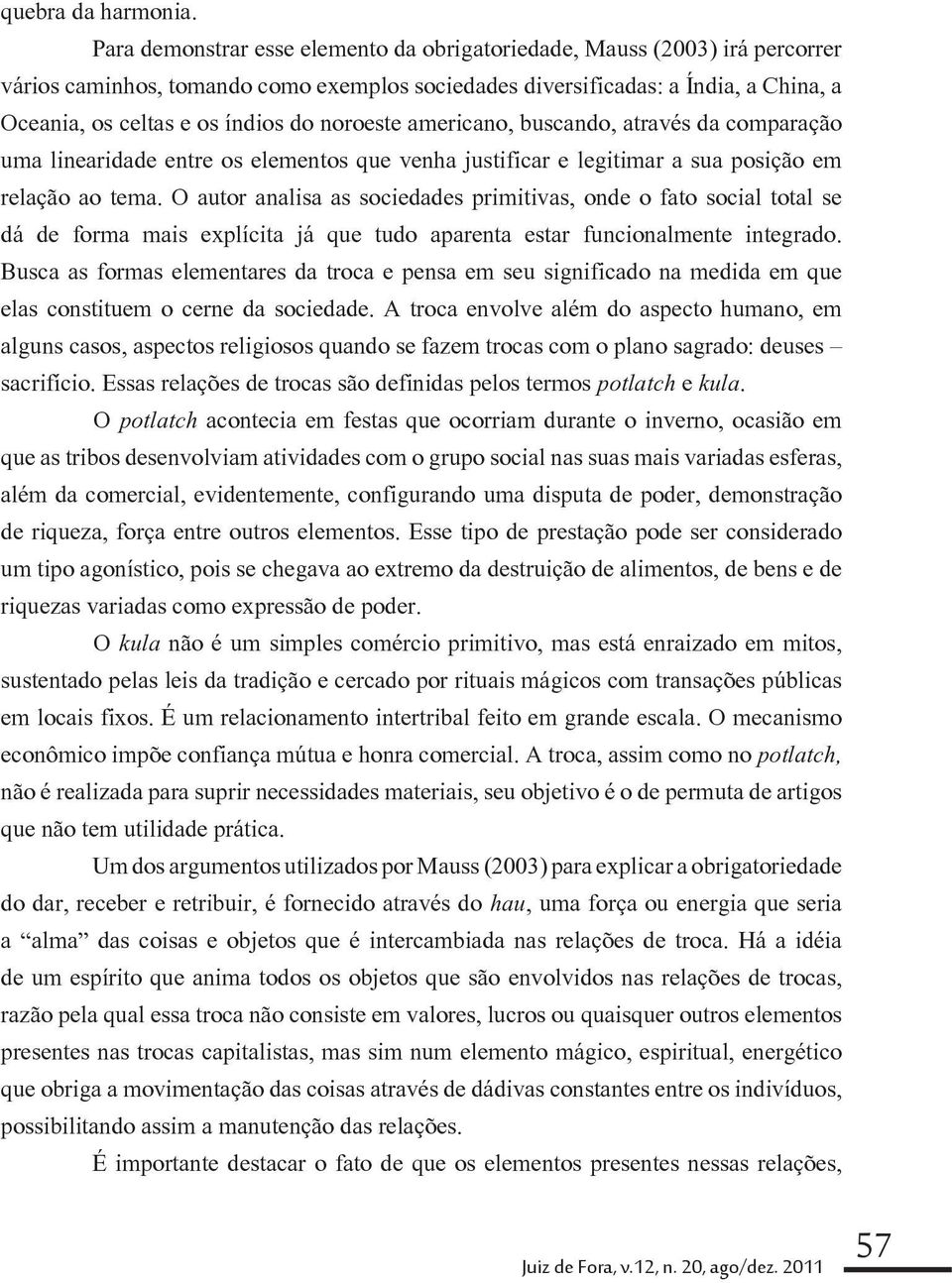 noroeste americano, buscando, através da comparação uma linearidade entre os elementos que venha justificar e legitimar a sua posição em relação ao tema.