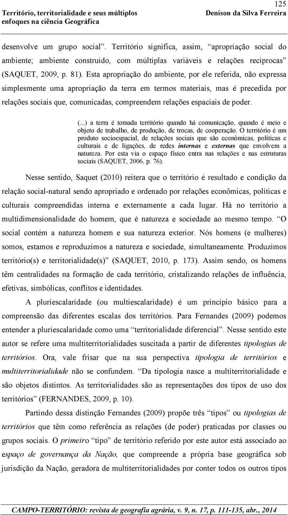 espaciais de poder. (...) a terra é tomada território quando há comunicação, quando é meio e objeto de trabalho, de produção, de trocas, de cooperação.