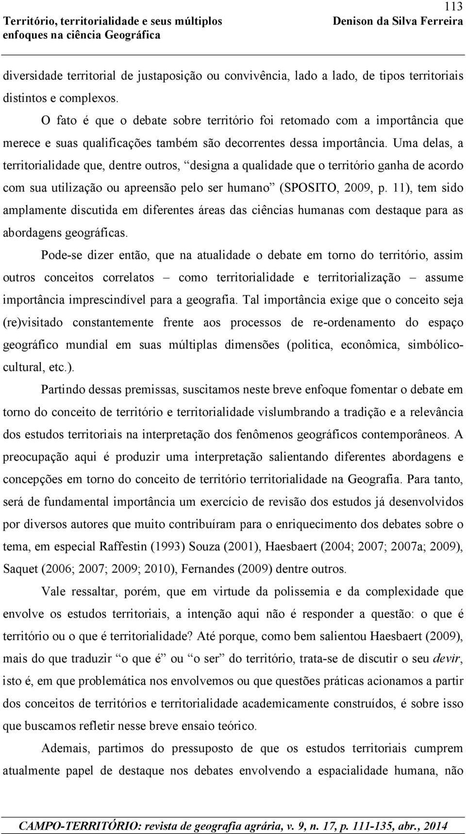 Uma delas, a territorialidade que, dentre outros, designa a qualidade que o território ganha de acordo com sua utilização ou apreensão pelo ser humano (SPOSITO, 2009, p.