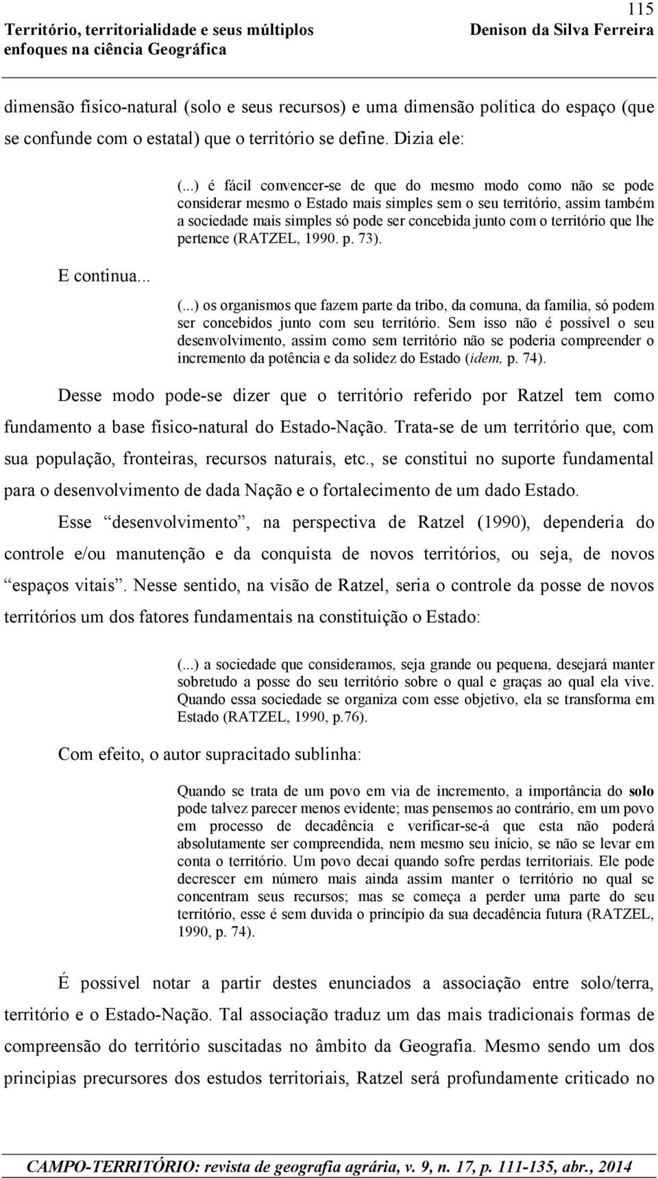 território que lhe pertence (RATZEL, 1990. p. 73). E continua... (...) os organismos que fazem parte da tribo, da comuna, da família, só podem ser concebidos junto com seu território.