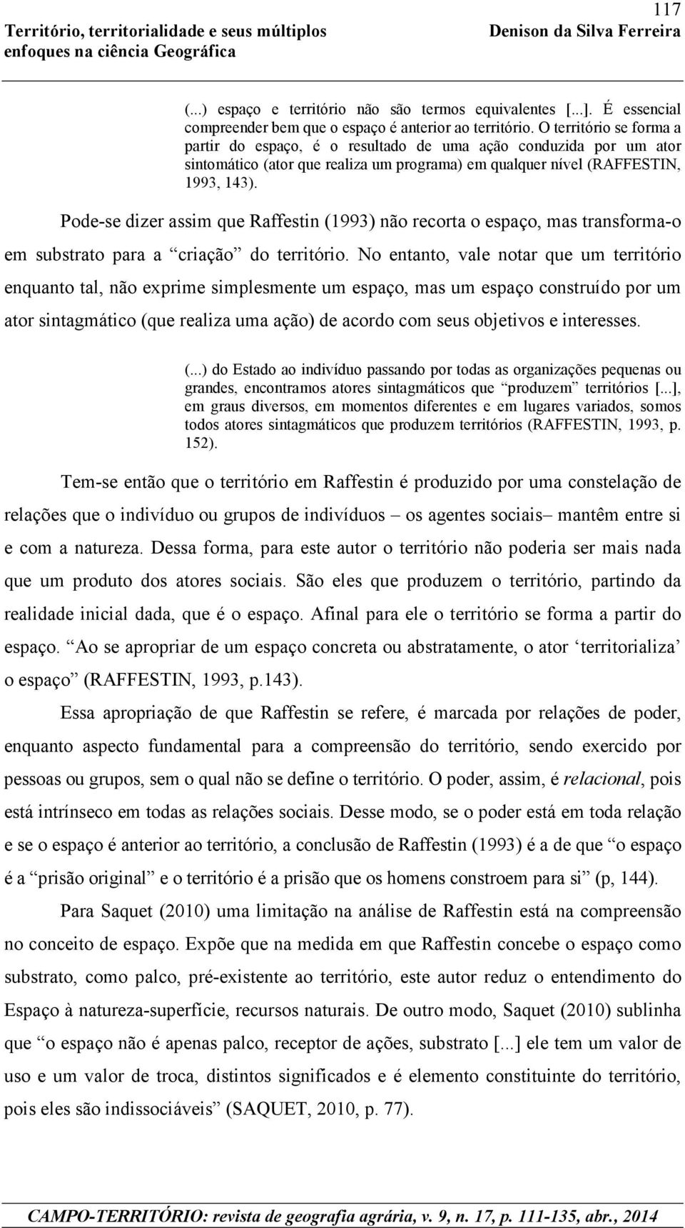 Pode-se dizer assim que Raffestin (1993) não recorta o espaço, mas transforma-o em substrato para a criação do território.