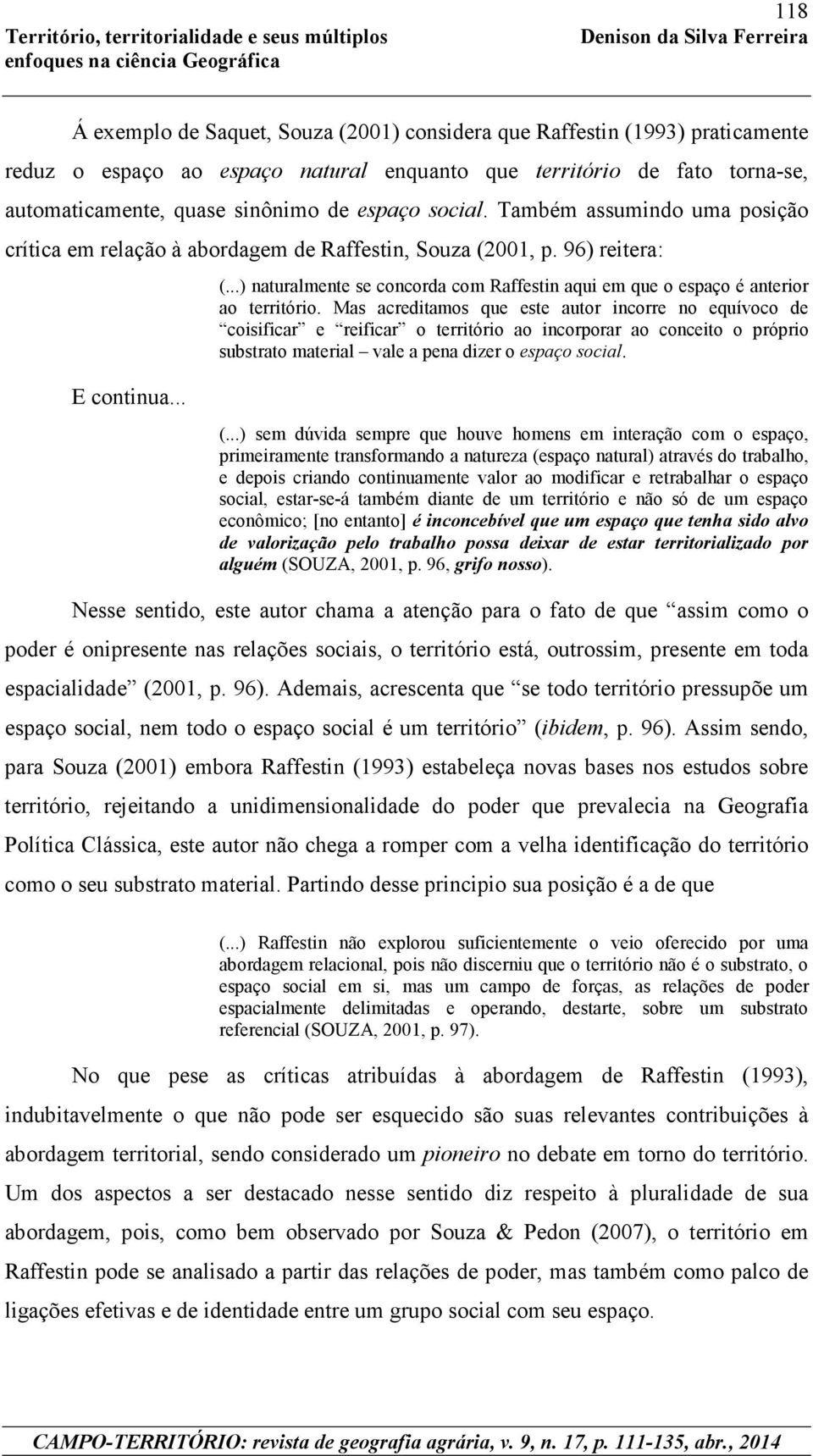 Mas acreditamos que este autor incorre no equívoco de coisificar e reificar o território ao incorporar ao conceito o próprio substrato material vale a pena dizer o espaço social. E continua... (.