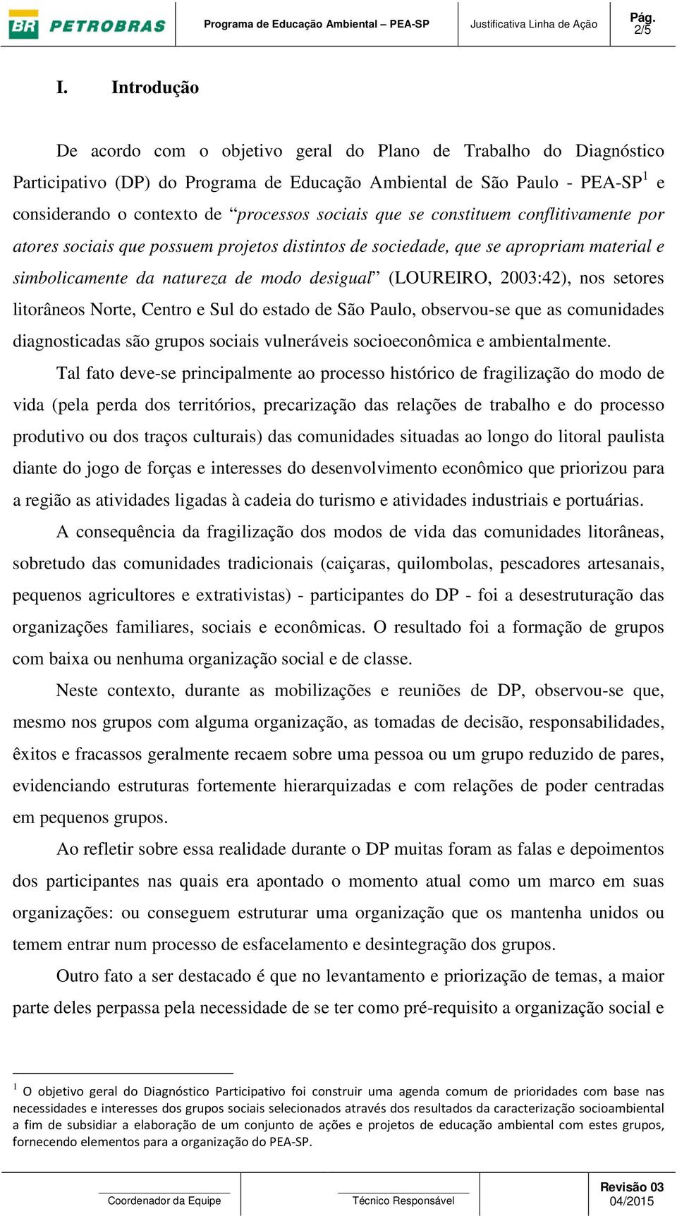 sociais que se constituem conflitivamente por atores sociais que possuem projetos distintos de sociedade, que se apropriam material e simbolicamente da natureza de modo desigual (LOUREIRO, 2003:42),