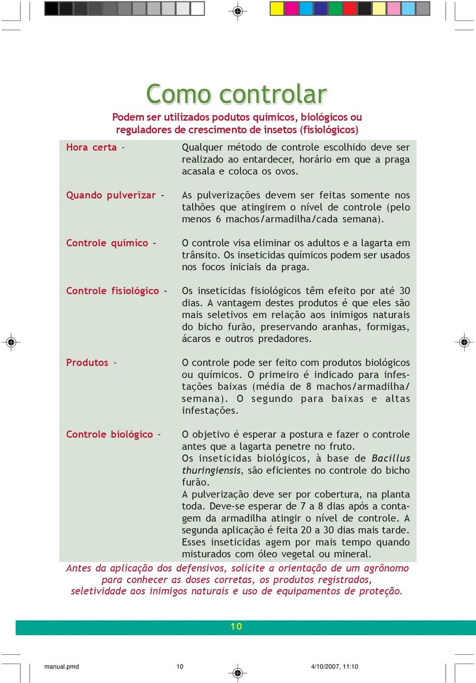 As pulverizações devem ser feitas somente nos talhões que atingirem o nível de controle (pelo menos 6 machos/armadilha/cada semana). O controle visa eliminar os adultos e a lagarta em trânsito.