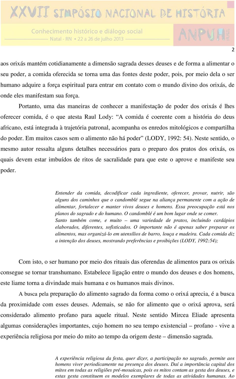 Portanto, uma das maneiras de conhecer a manifestação de poder dos orixás é lhes oferecer comida, é o que atesta Raul Lody: A comida é coerente com a história do deus africano, está integrada à