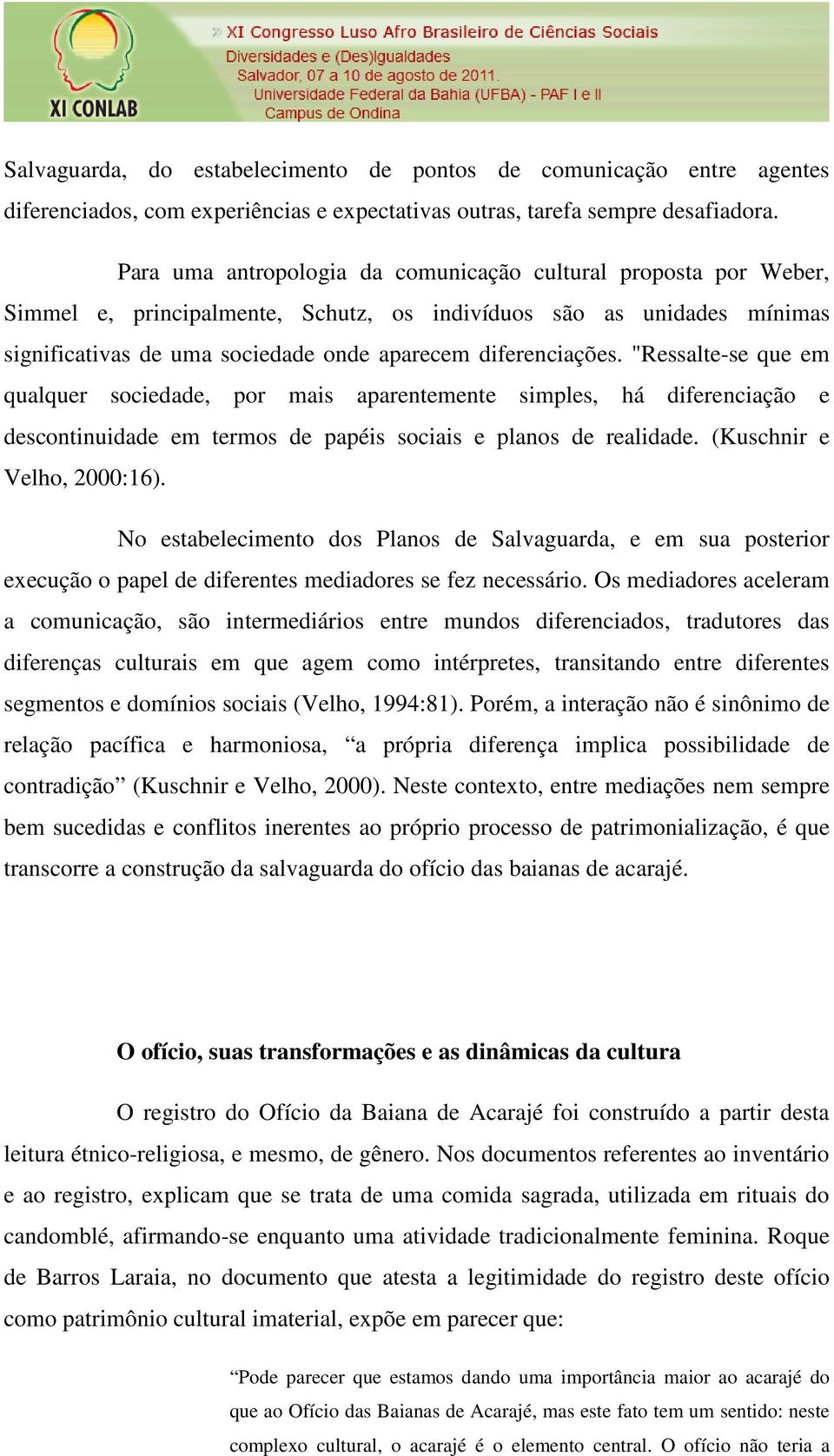 "Ressalte-se que em qualquer sociedade, por mais aparentemente simples, há diferenciação e descontinuidade em termos de papéis sociais e planos de realidade. (Kuschnir e Velho, 2000:16).