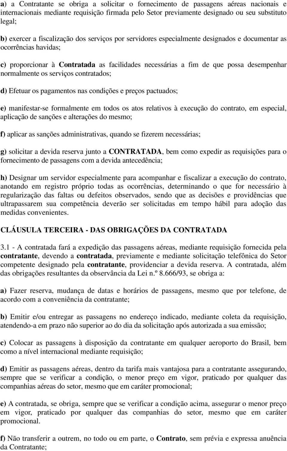 normalmente os serviços contratados; d) Efetuar os pagamentos nas condições e preços pactuados; e) manifestar-se formalmente em todos os atos relativos à execução do contrato, em especial, aplicação