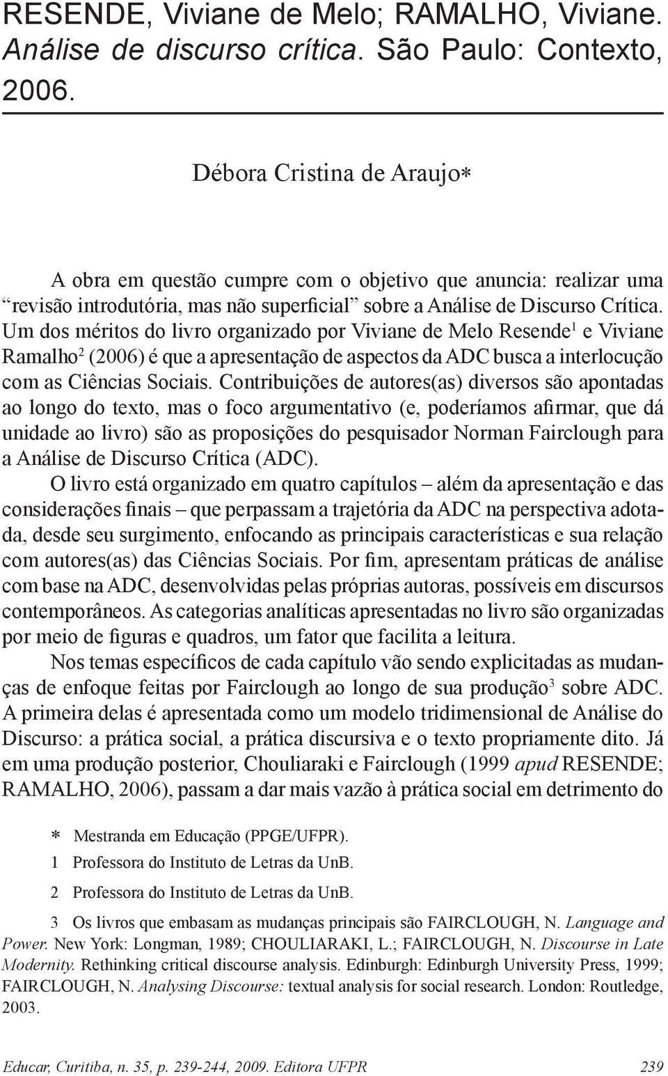 Um dos méritos do livro organizado por Viviane de Melo Resende 1 e Viviane Ramalho 2 (2006) é que a apresentação de aspectos da ADC busca a interlocução com as Ciências Sociais.